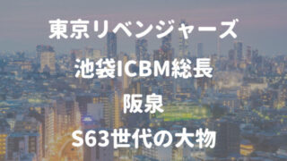 東京リベンジャーズ池袋ICBM総長 阪泉 S63世代の大物